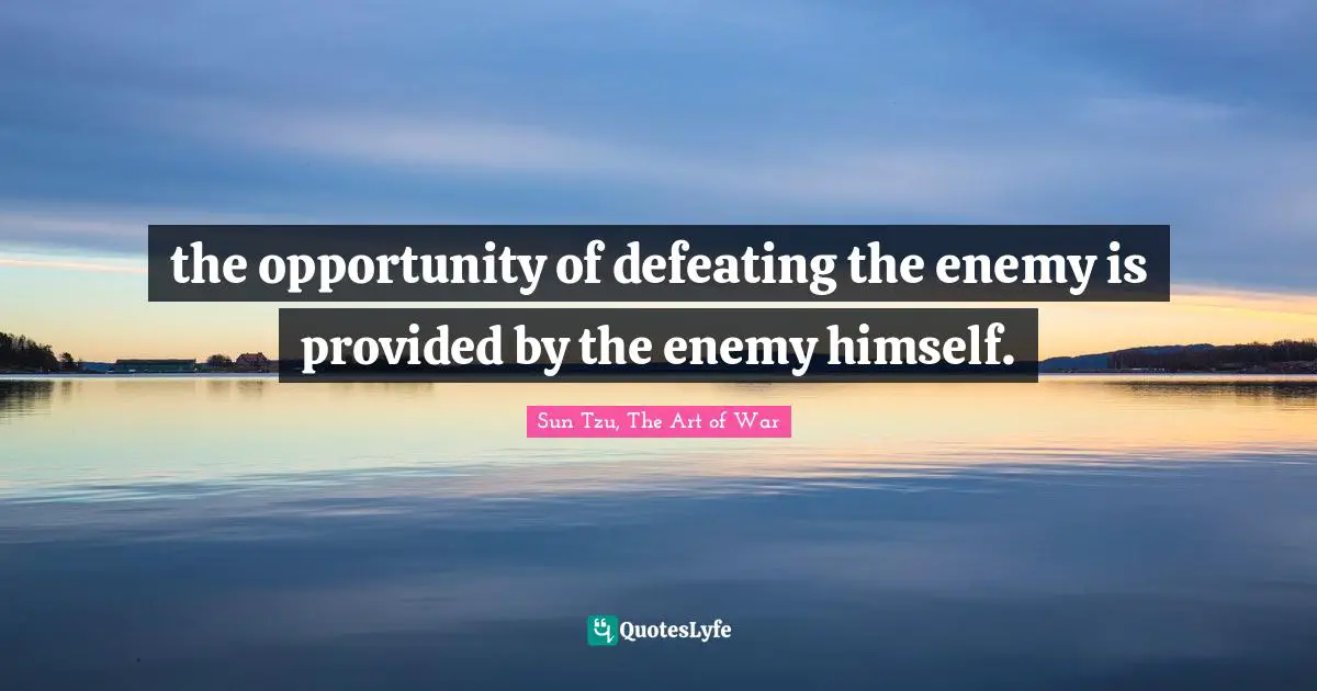 the opportunity of defeating the enemy is provided by the enemy himself.