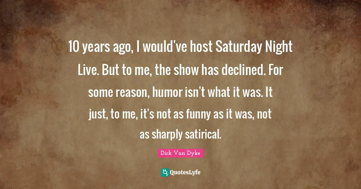Satirical Quotes: "10 years ago, I would've host Saturday Night Live. But to me, the show has declined. For some reason, humor isn't what it was. It just, to me, it's not as funny as it was, not as sharply satirical."