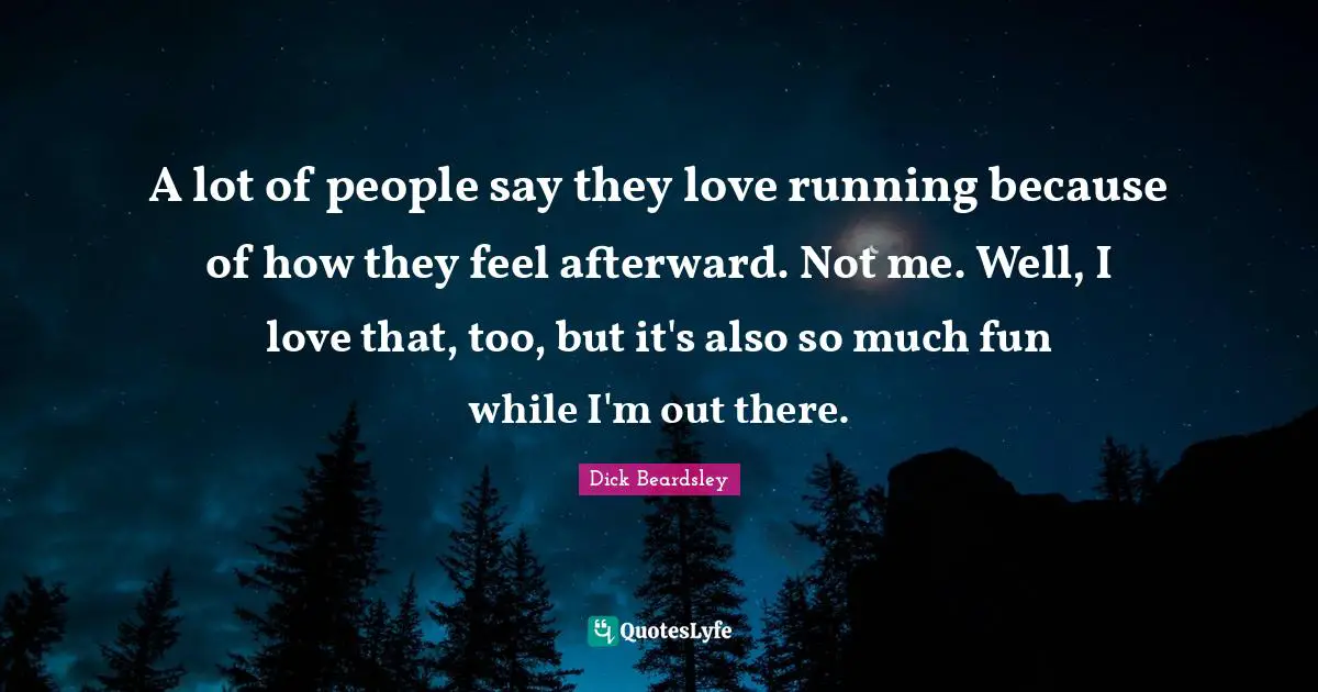 A lot of people say they love running because of how they feel afterward. Not me. Well, I love that, too, but it's also so much fun while I'm out there.