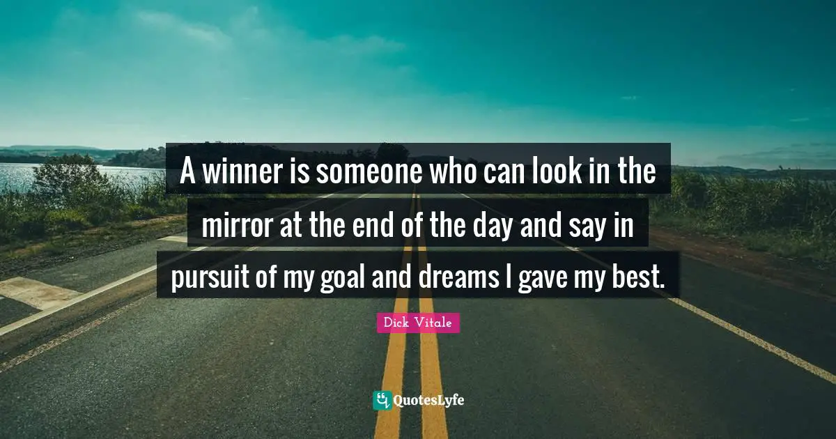Winner Quotes: "A winner is someone who can look in the mirror at the end of the day and say in pursuit of my goal and dreams I gave my best."