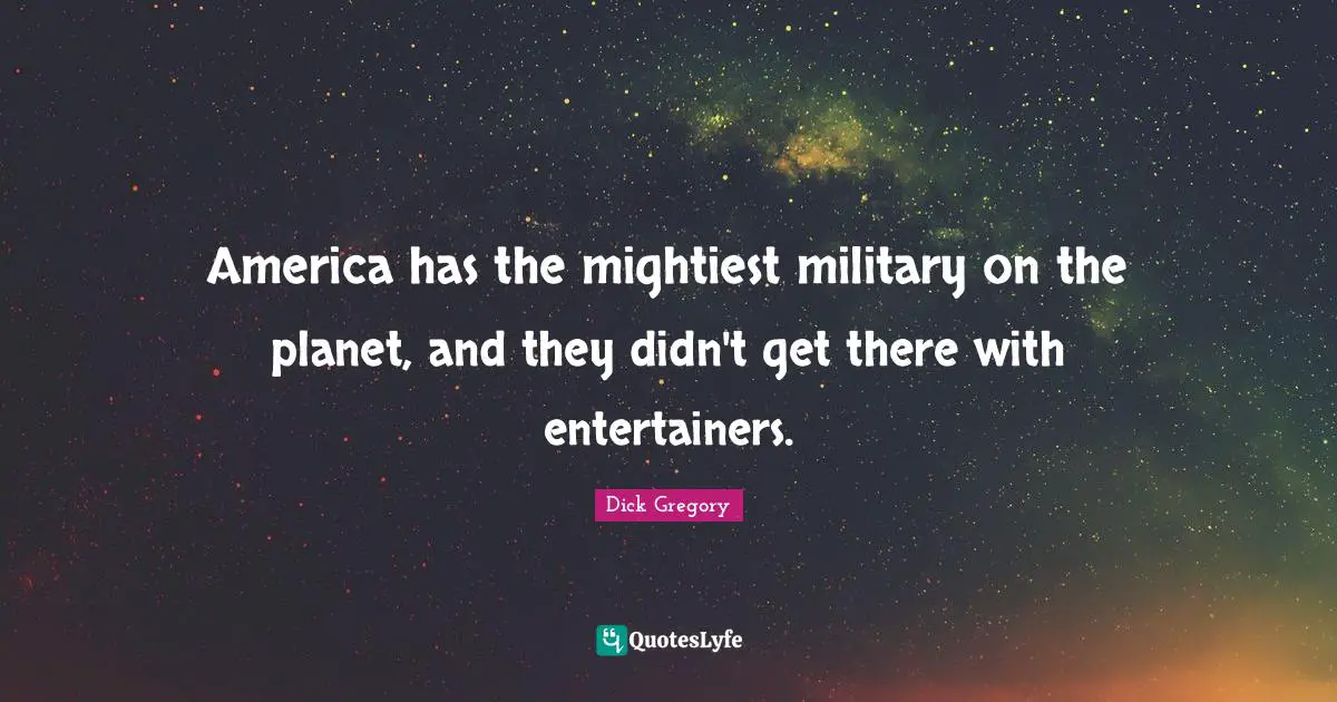 Dick Gregory Quotes: "America has the mightiest military on the planet, and they didn't get there with entertainers."