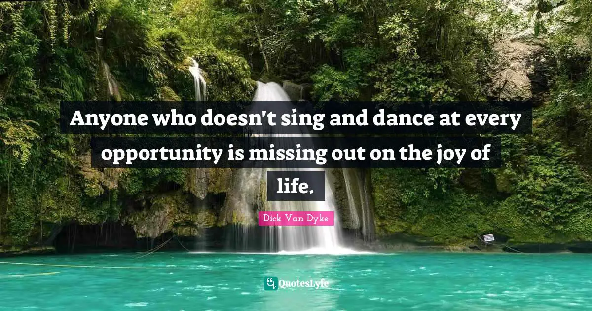 Anyone who doesn't sing and dance at every opportunity is missing out on the joy of life.