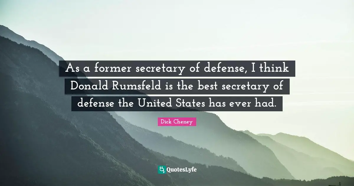 As a former secretary of defense, I think Donald Rumsfeld is the best secretary of defense the United States has ever had.