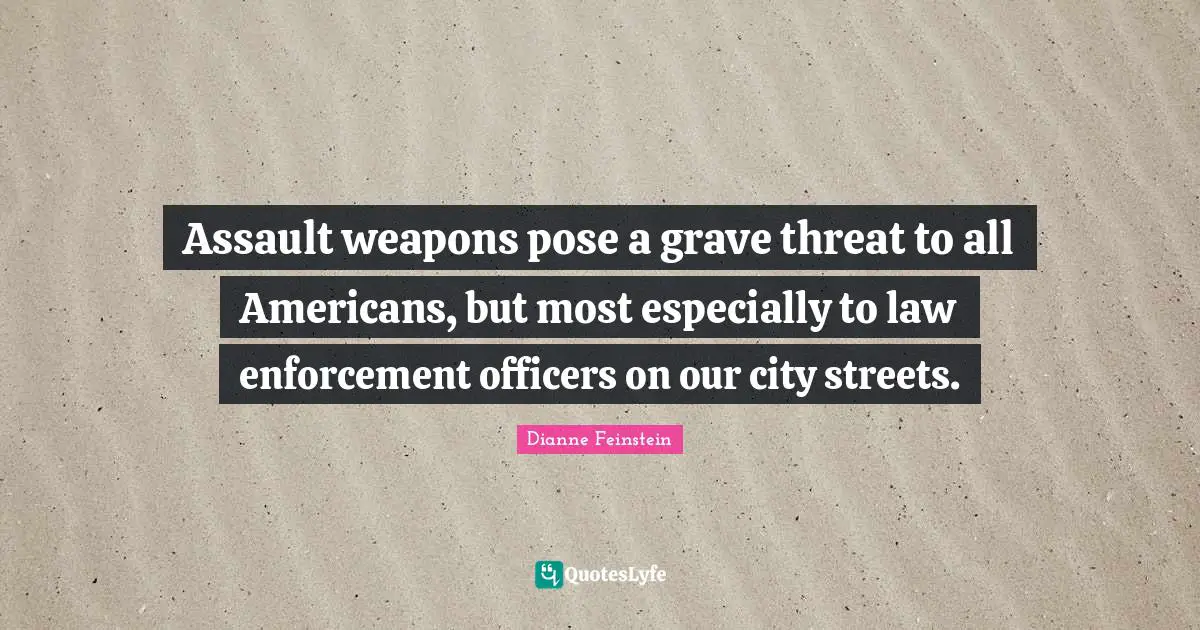 Assault Weapons Quotes: "Assault weapons pose a grave threat to all Americans, but most especially to law enforcement officers on our city streets."