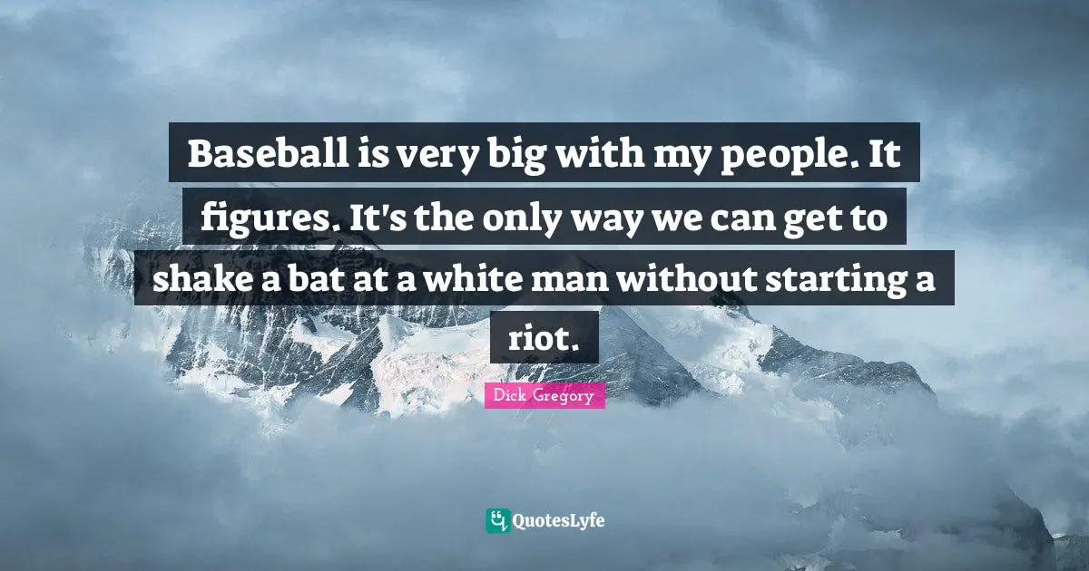 Dick Gregory Quotes: "Baseball is very big with my people. It figures. It's the only way we can get to shake a bat at a white man without starting a riot."