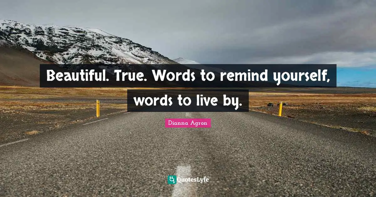 Beautiful. True. Words to remind yourself, words to live by.