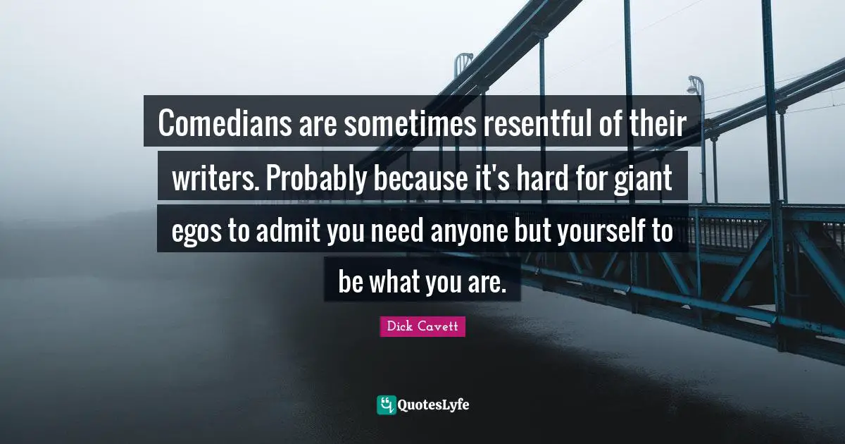 Comedians are sometimes resentful of their writers. Probably because it's hard for giant egos to admit you need anyone but yourself to be what you are.
