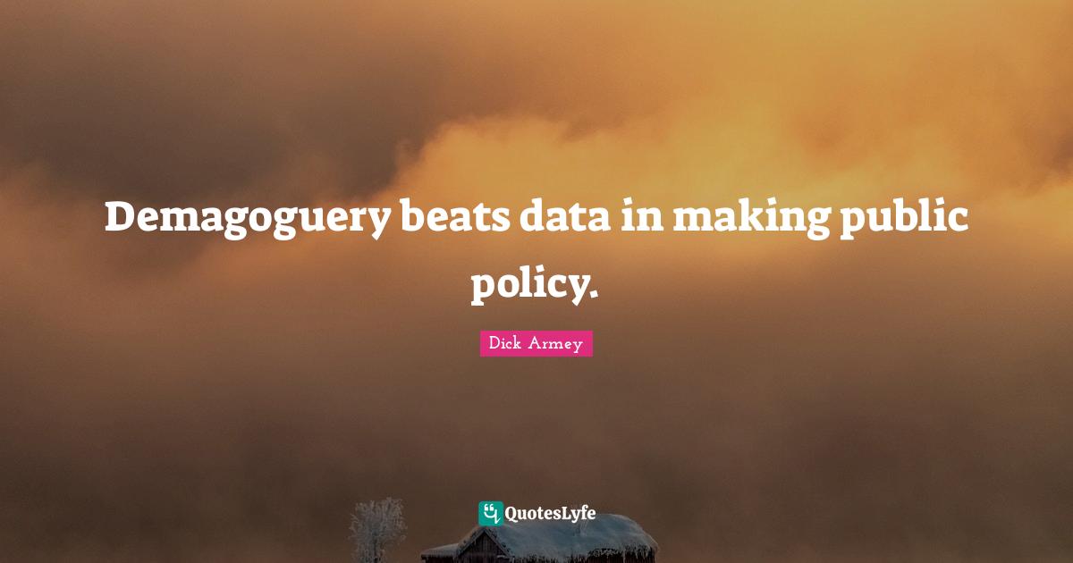 Public Policy Quotes: "Demagoguery beats data in making public policy."