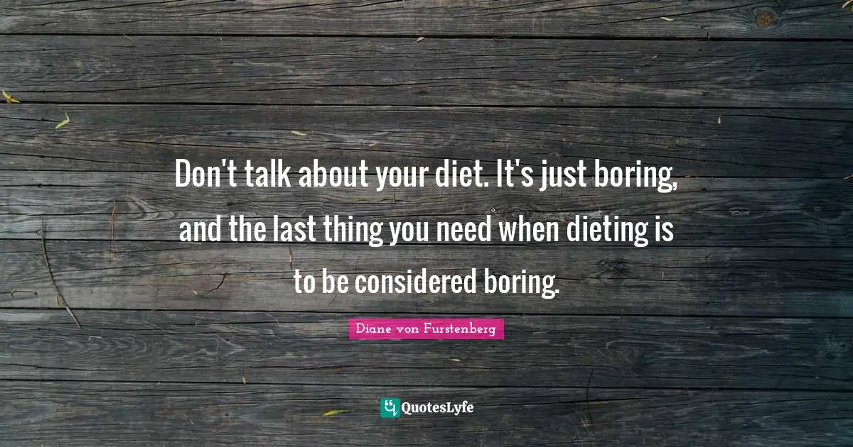 Don't talk about your diet. It's just boring, and the last thing you need when dieting is to be considered boring.