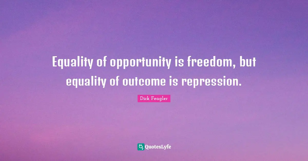 Equality of opportunity is freedom, but equality of outcome is repression.