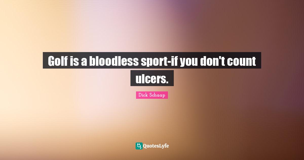 Golf is a bloodless sport-if you don't count ulcers.