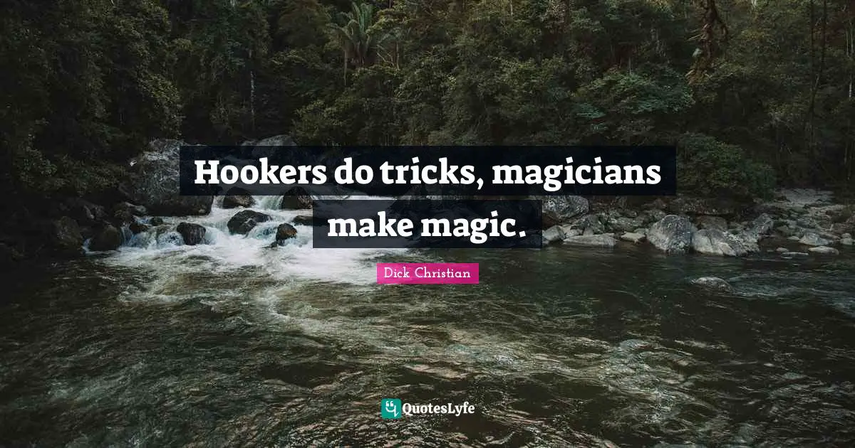 Hookers do tricks, magicians make magic.