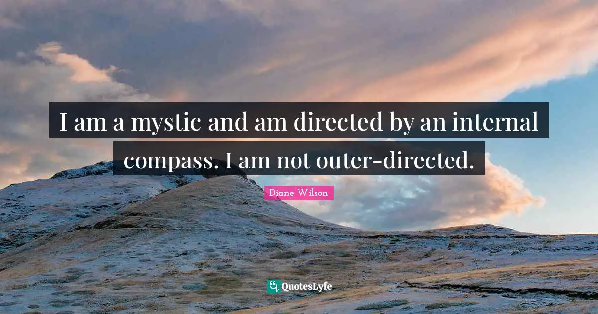 I am a mystic and am directed by an internal compass. I am not outer-directed.