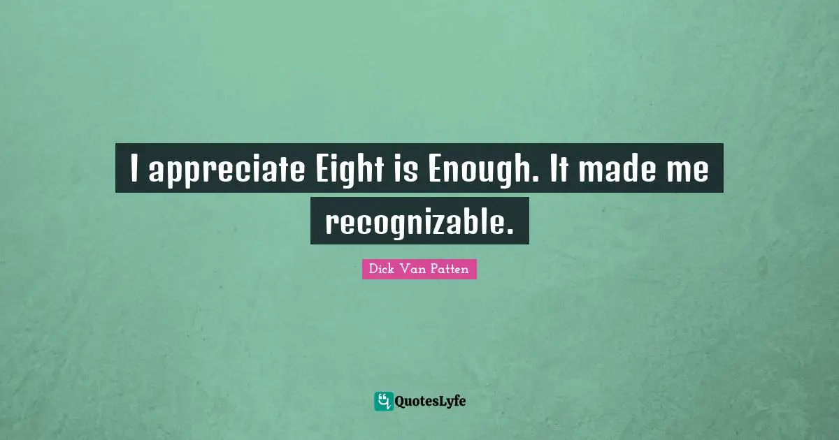 I appreciate Eight is Enough. It made me recognizable.