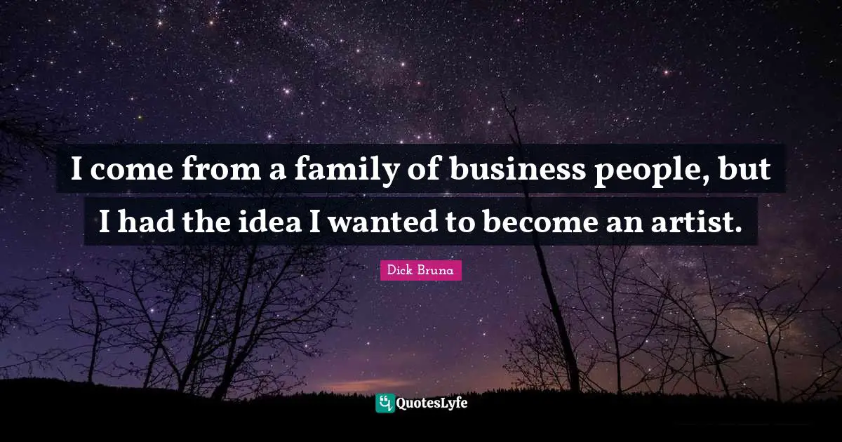 I come from a family of business people, but I had the idea I wanted to become an artist.
