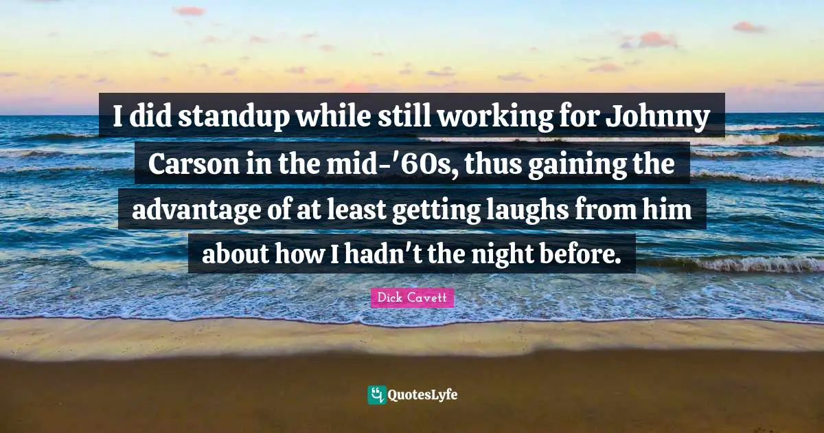 I did standup while still working for Johnny Carson in the mid-'60s, thus gaining the advantage of at least getting laughs from him about how I hadn't the night before.