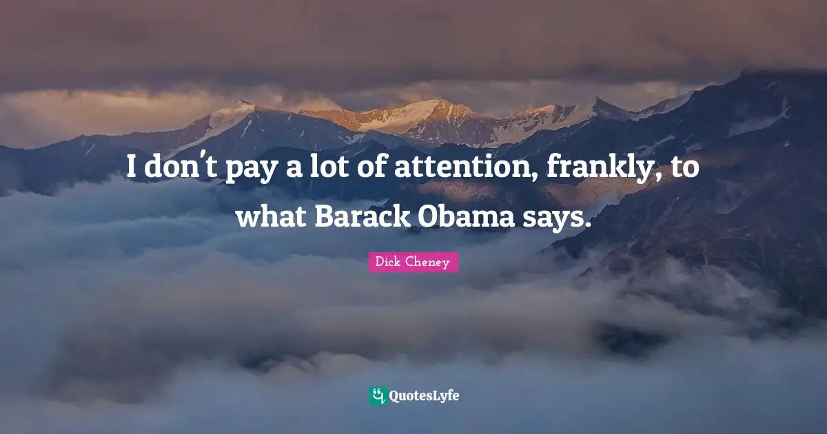 I don't pay a lot of attention, frankly, to what Barack Obama says.