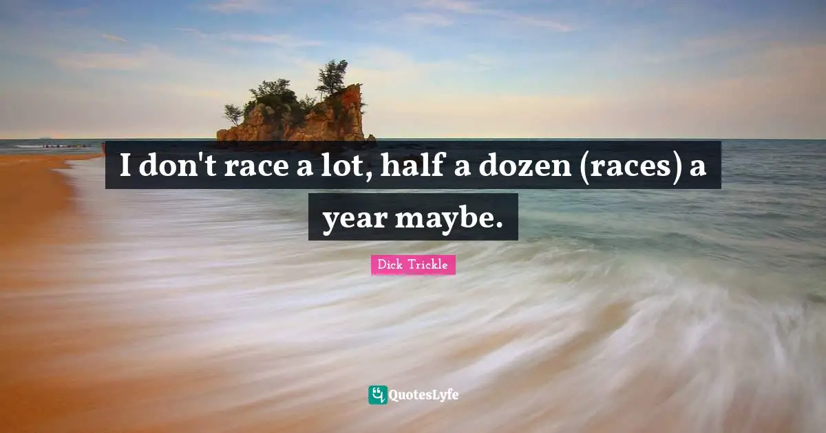 I don't race a lot, half a dozen (races) a year maybe.