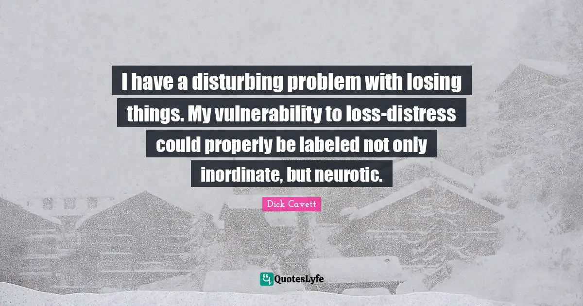 Vulnerability Quotes: "I have a disturbing problem with losing things. My vulnerability to loss-distress could properly be labeled not only inordinate, but neurotic."