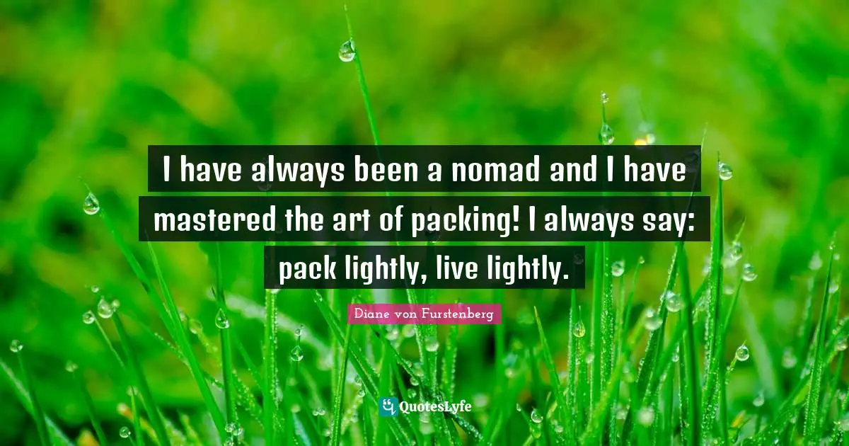 I have always been a nomad and I have mastered the art of packing! I always say: pack lightly, live lightly.