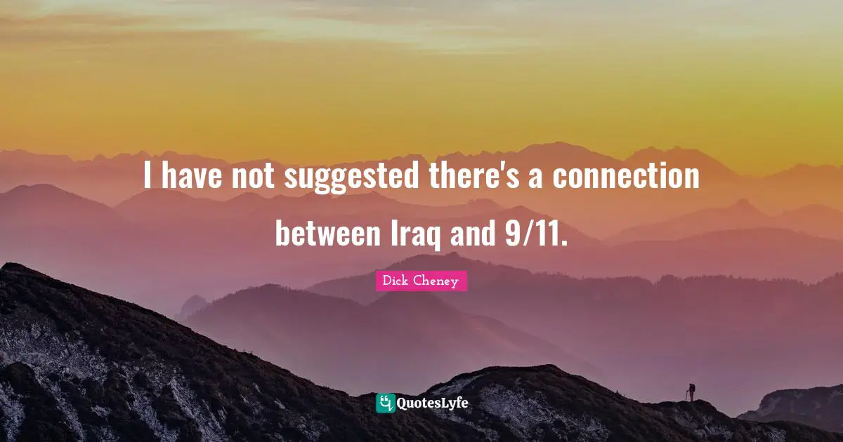 I have not suggested there's a connection between Iraq and 9/11.