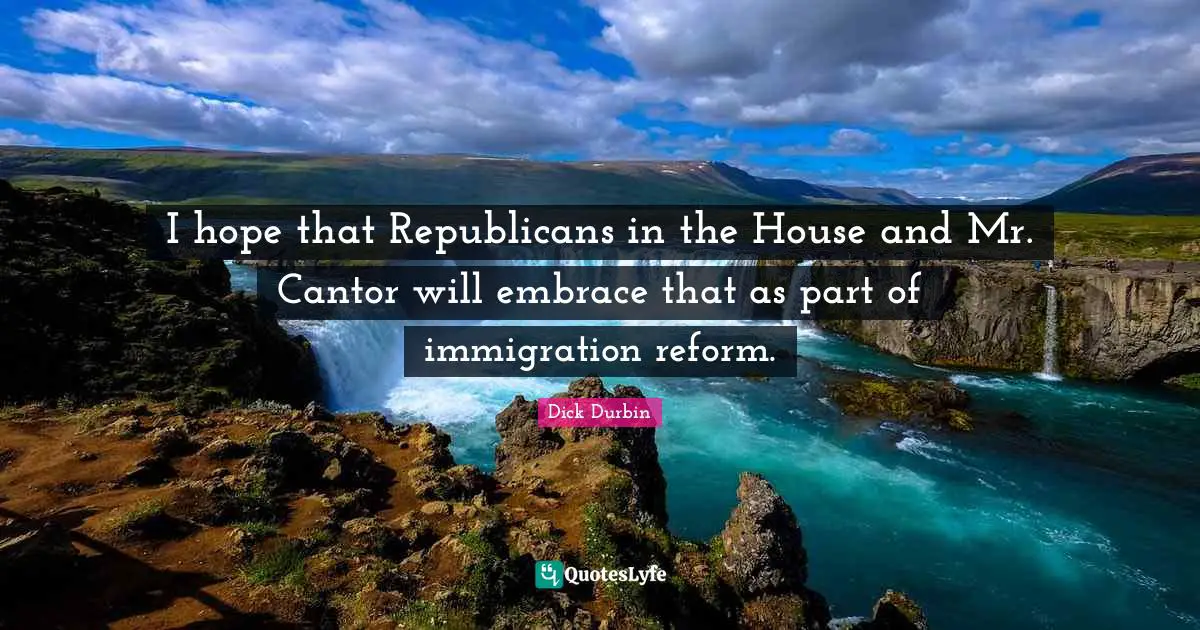 I hope that Republicans in the House and Mr. Cantor will embrace that as part of immigration reform.