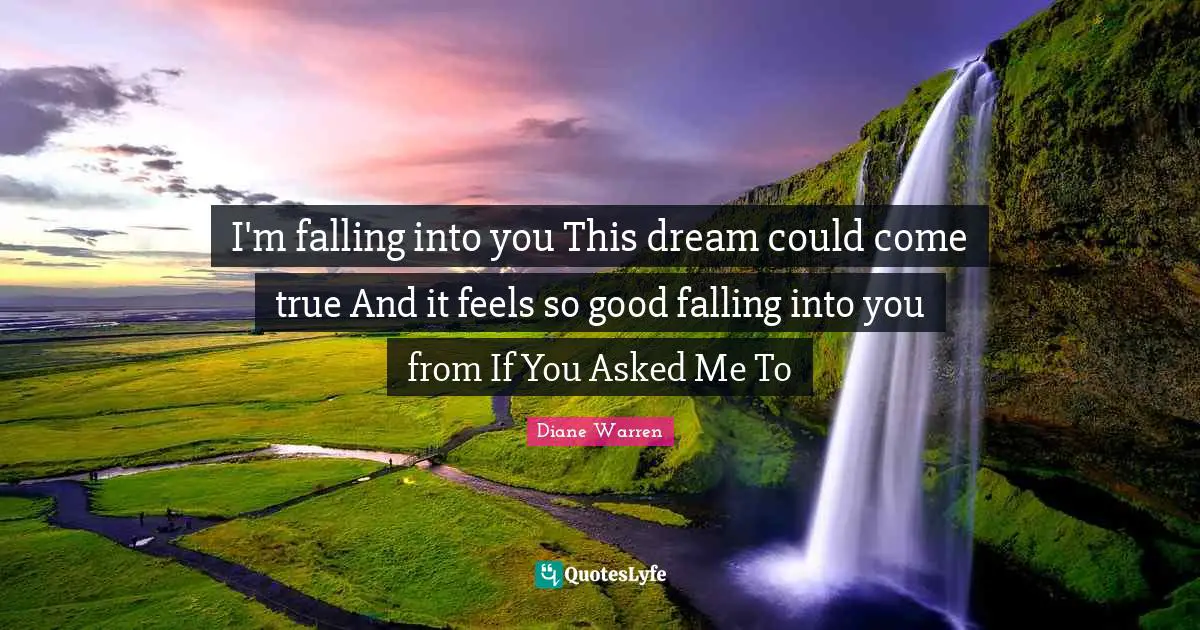 I'm falling into you This dream could come true And it feels so good falling into you from If You Asked Me To