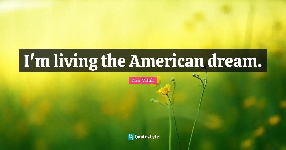 I'm living the American dream.