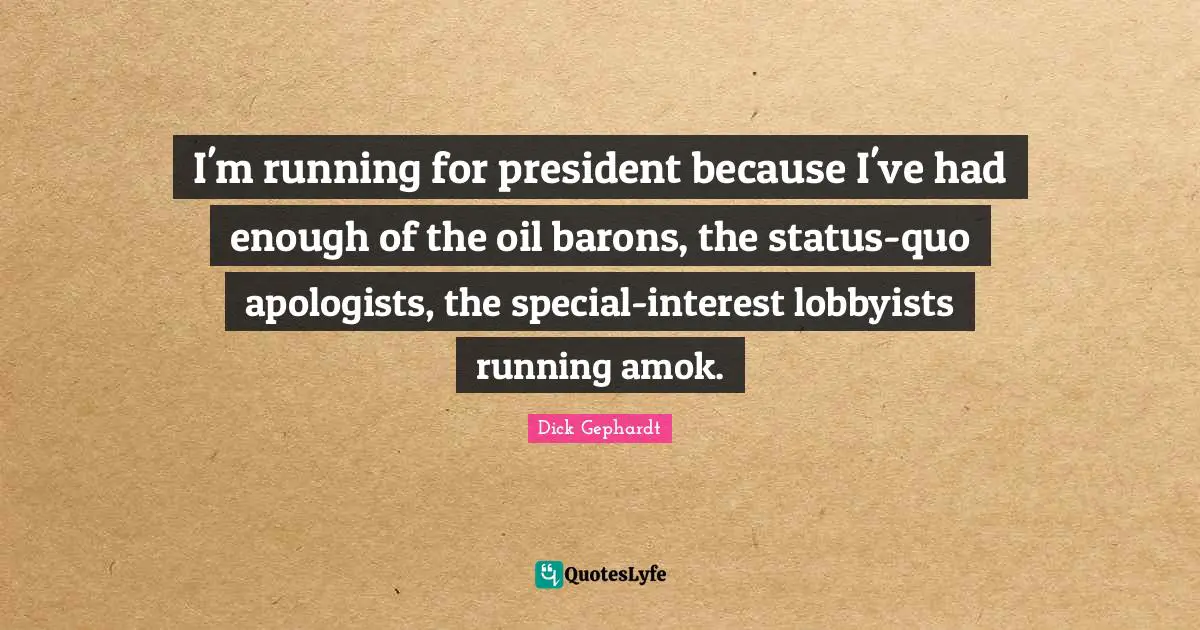 Had Enough Quotes: "I'm running for president because I've had enough of the oil barons, the status-quo apologists, the special-interest lobbyists running amok."