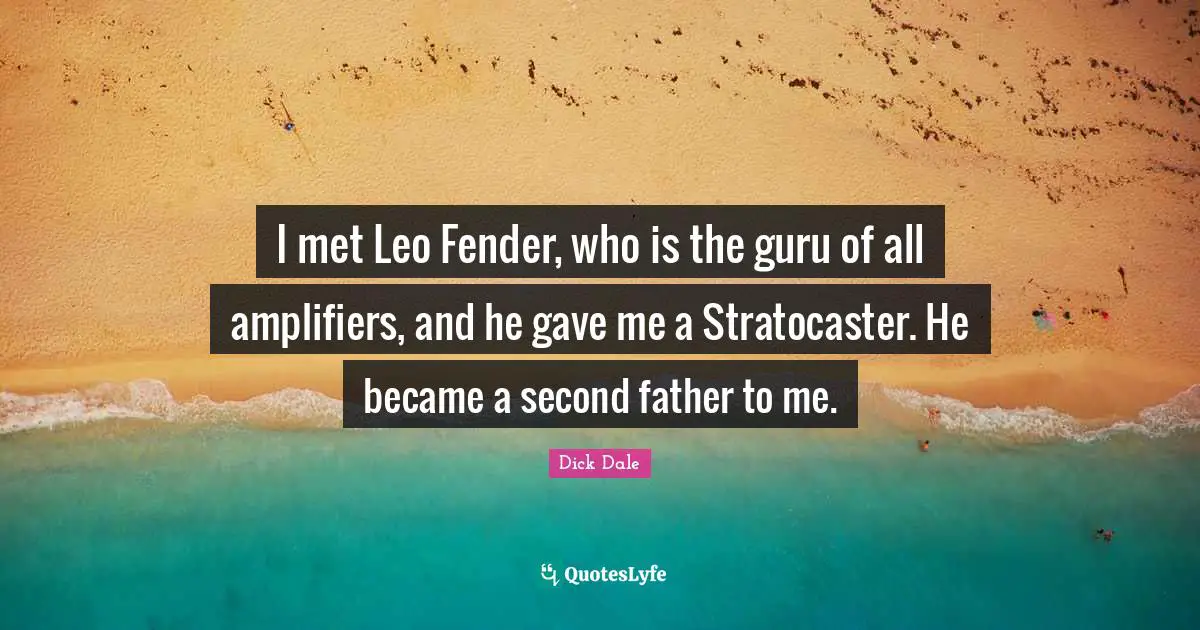 I met Leo Fender, who is the guru of all amplifiers, and he gave me a Stratocaster. He became a second father to me.
