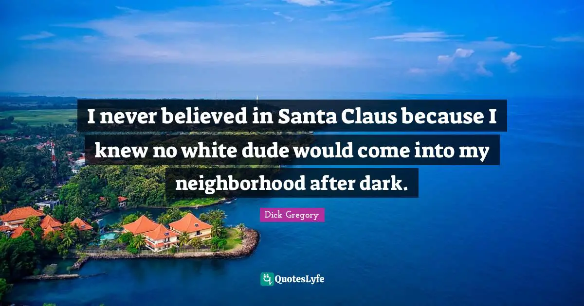 Dick Gregory Quotes: "I never believed in Santa Claus because I knew no white dude would come into my neighborhood after dark."
