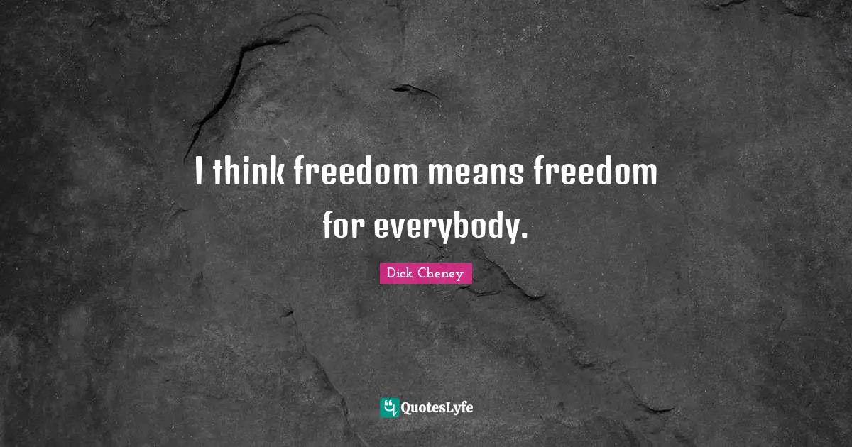 I think freedom means freedom for everybody.