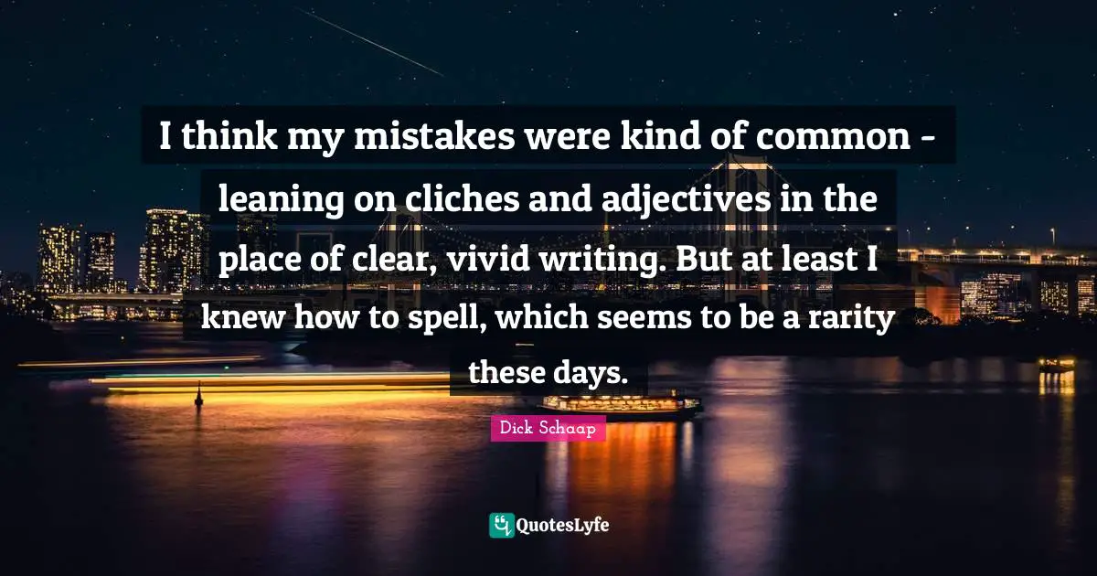 I think my mistakes were kind of common - leaning on cliches and adjectives in the place of clear, vivid writing. But at least I knew how to spell, which seems to be a rarity these days.