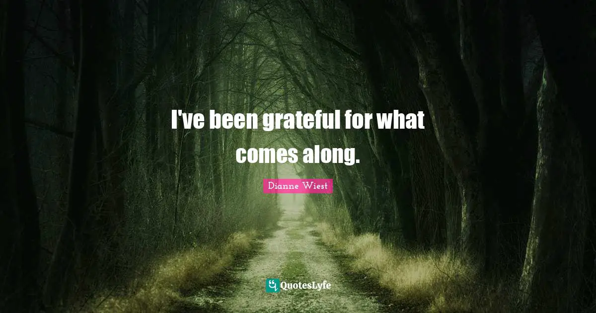 I've been grateful for what comes along.
