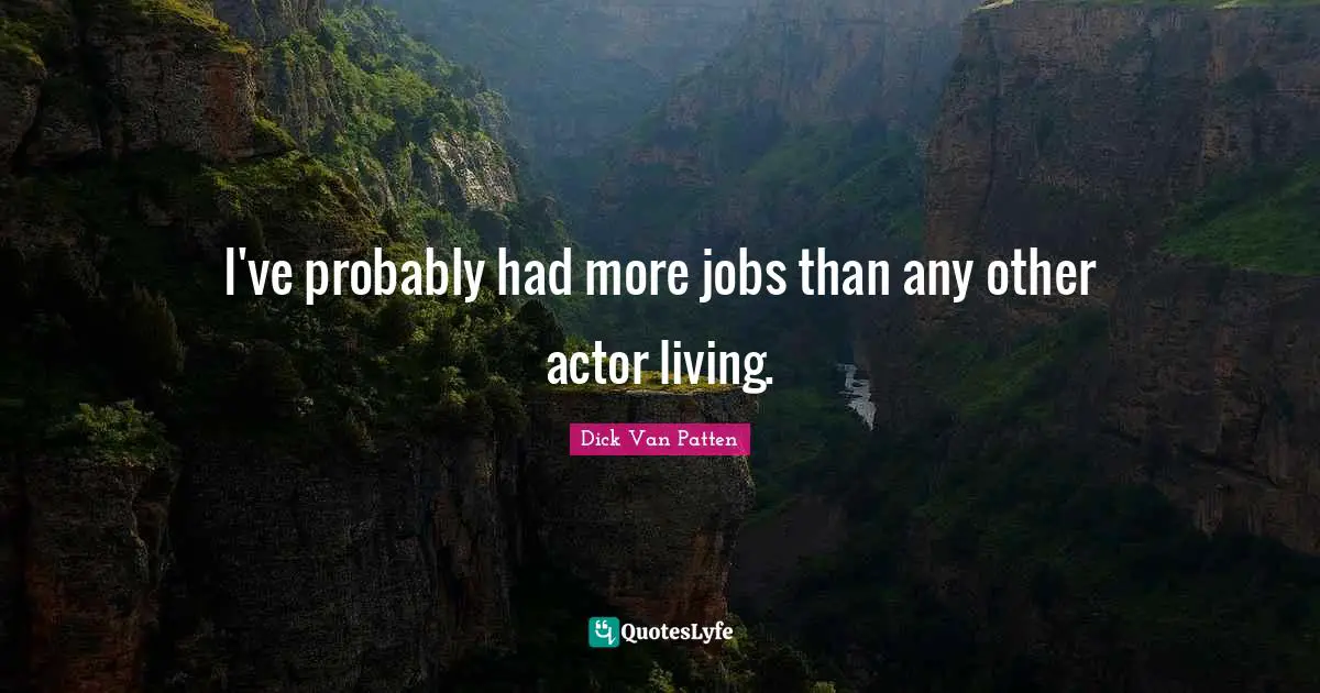 I've probably had more jobs than any other actor living.