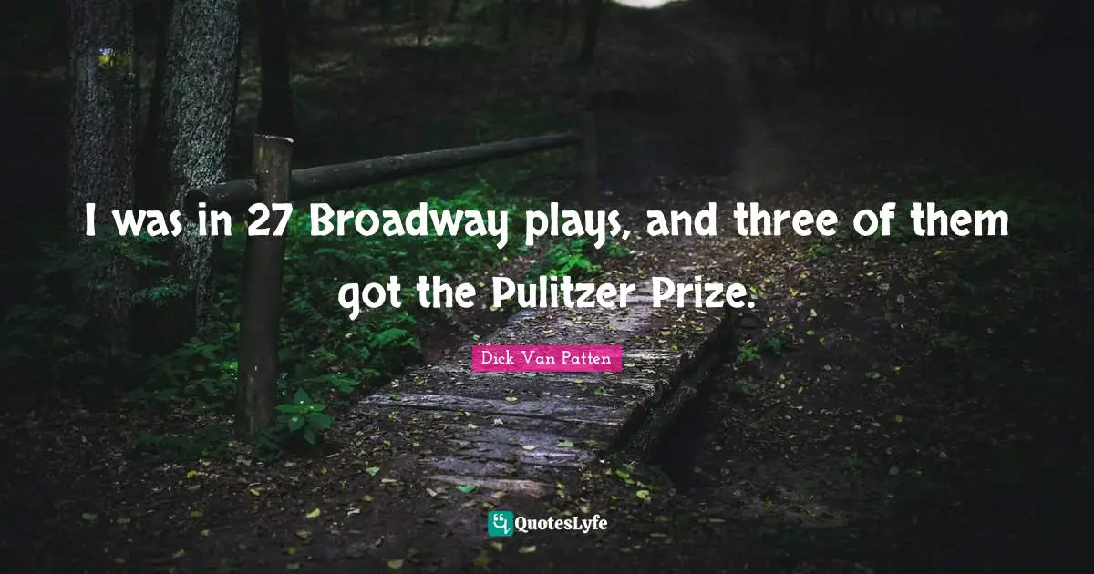 I was in 27 Broadway plays, and three of them got the Pulitzer Prize.