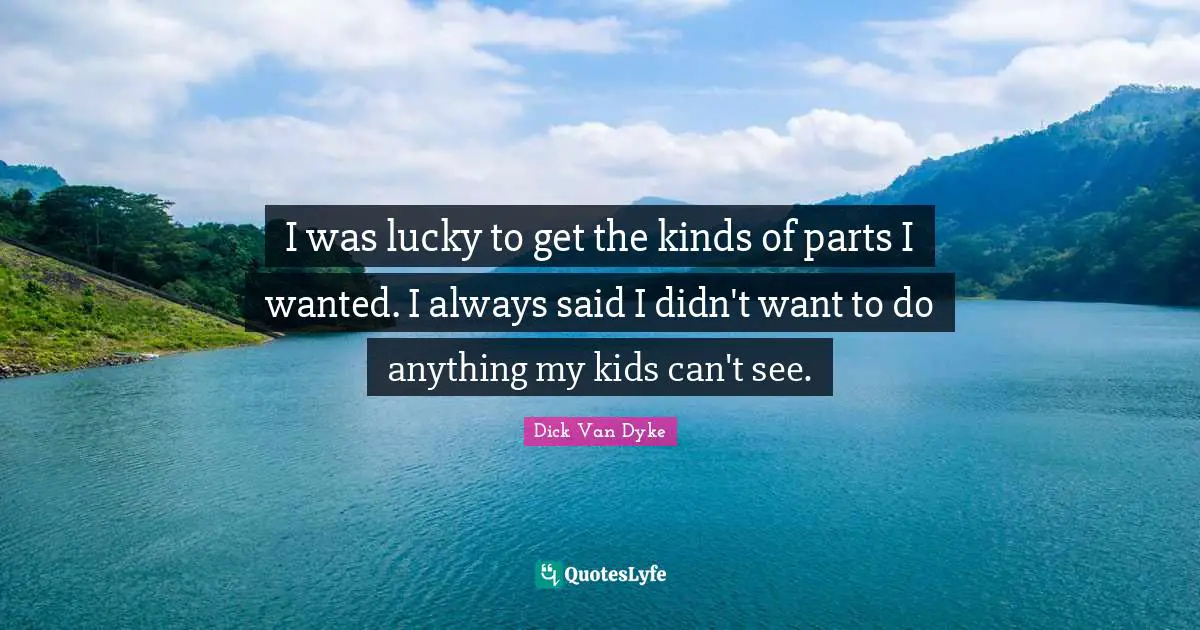 I was lucky to get the kinds of parts I wanted. I always said I didn't want to do anything my kids can't see.