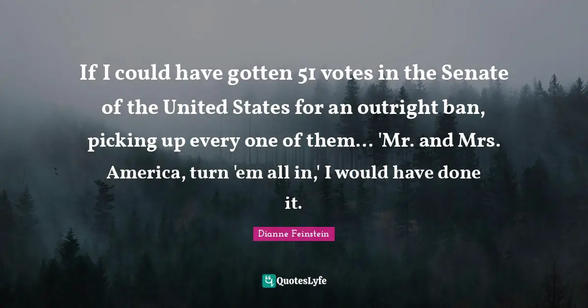 United States Quotes: "If I could have gotten 51 votes in the Senate of the United States for an outright ban, picking up every one of them... 'Mr. and Mrs. America, turn 'em all in,' I would have done it."