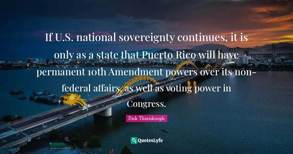If U.S. national sovereignty continues, it is only as a state that Puerto Rico will have permanent 10th Amendment powers over its non-federal affairs, as well as voting power in Congress.