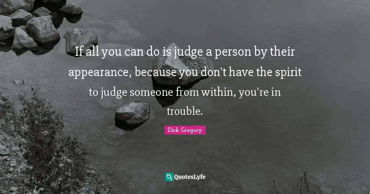 Dick Gregory Quotes: "If all you can do is judge a person by their appearance, because you don't have the spirit to judge someone from within, you're in trouble."