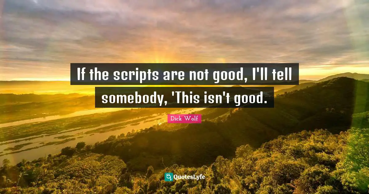 Dick Wolf Quotes: "If the scripts are not good, I'll tell somebody, 'This isn't good."