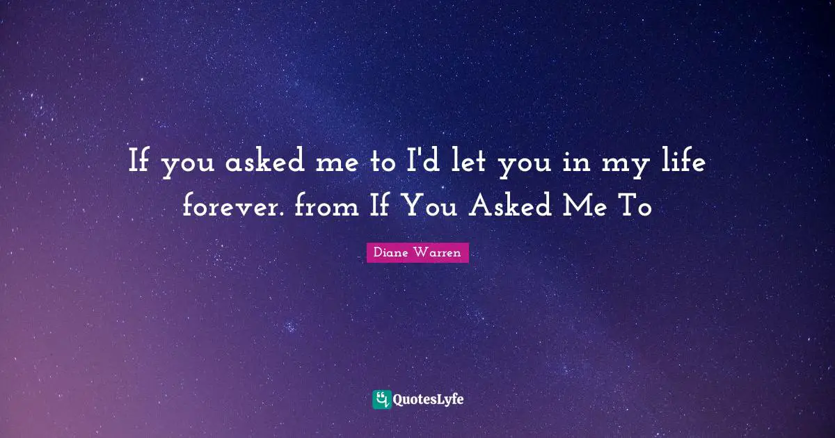 If you asked me to I'd let you in my life forever. from If You Asked Me To