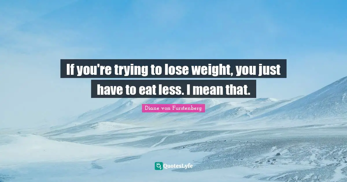 If you're trying to lose weight, you just have to eat less. I mean that.