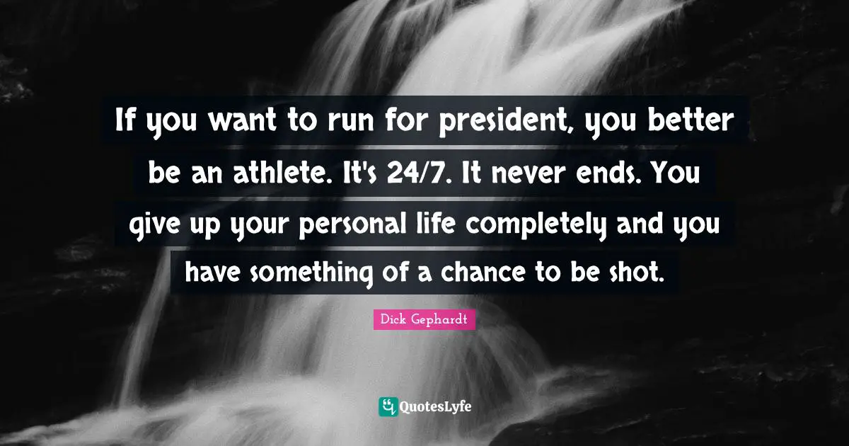 If you want to run for president, you better be an athlete. It's 24/7. It never ends. You give up your personal life completely and you have something of a chance to be shot.