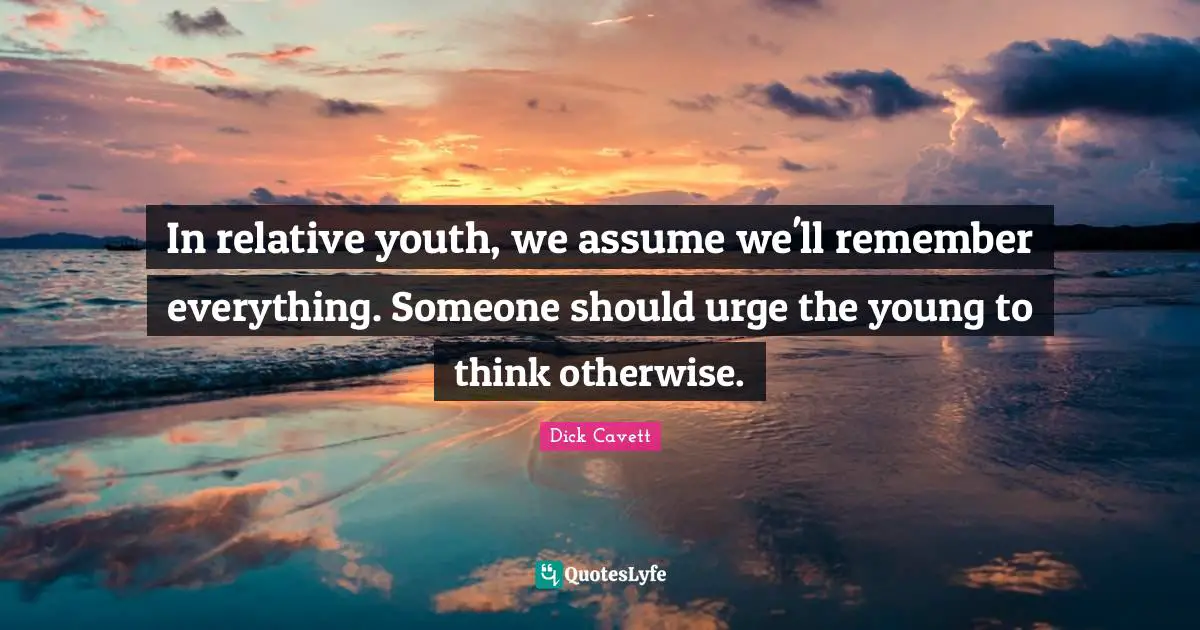 In relative youth, we assume we'll remember everything. Someone should urge the young to think otherwise.