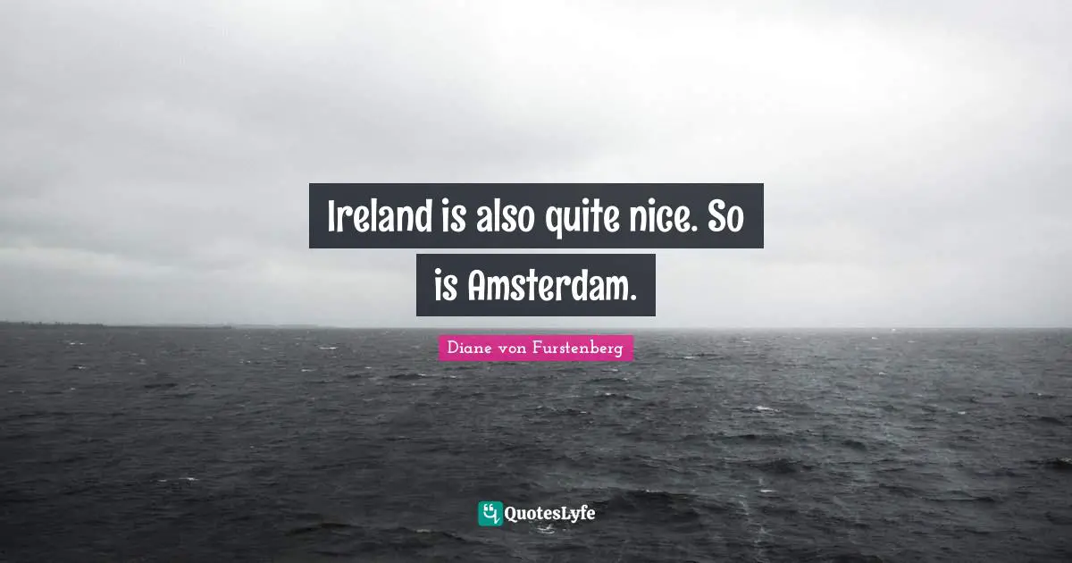 Ireland Quotes: "Ireland is also quite nice. So is Amsterdam."