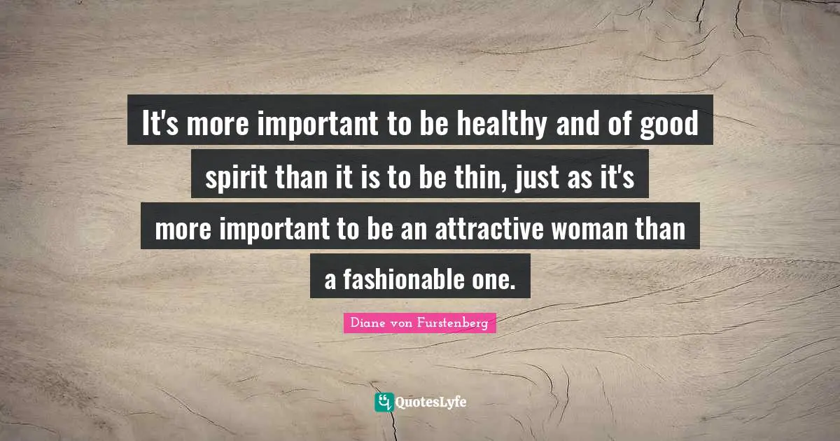 It's more important to be healthy and of good spirit than it is to be thin, just as it's more important to be an attractive woman than a fashionable one.