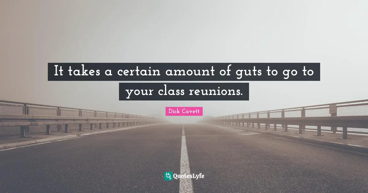 It takes a certain amount of guts to go to your class reunions.