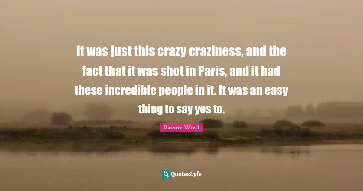 Craziness Quotes: "It was just this crazy craziness, and the fact that it was shot in Paris, and it had these incredible people in it. It was an easy thing to say yes to."