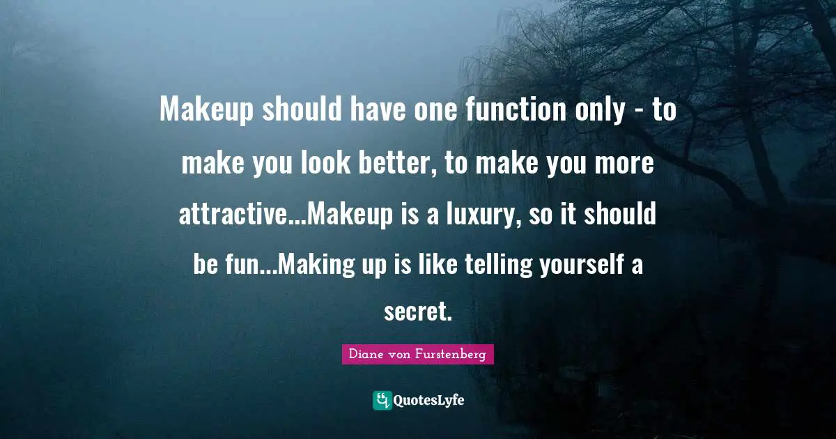 Makeup should have one function only - to make you look better, to make you more attractive...Makeup is a luxury, so it should be fun...Making up is like telling yourself a secret.